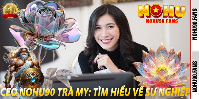Ceo Nohu90 Trà My: Tìm hiểu về sự nghiệp