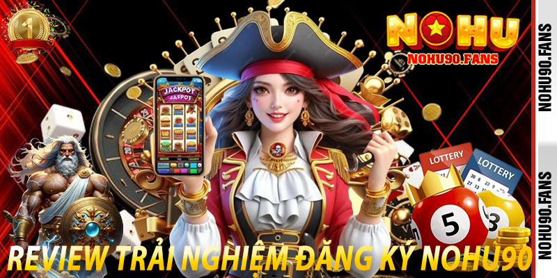 Review Trải Nghiệm Đăng Ký Nohu90