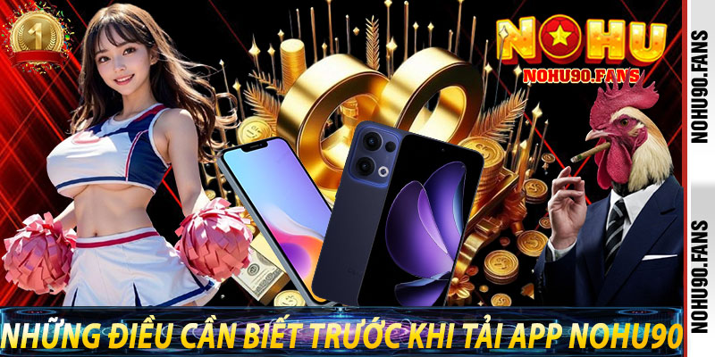 Những Điều Cần Biết Trước Khi Tải App Nohu90