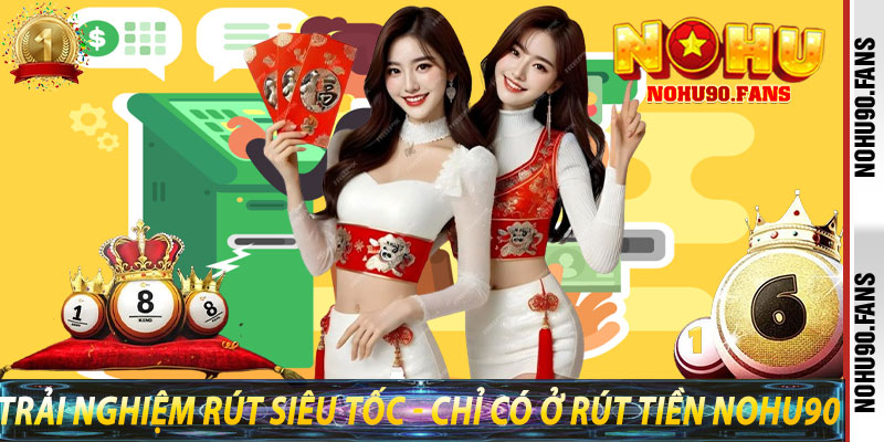Trải Nghiệm Rút Siêu Tốc - Chỉ Có Ở Rút Tiền Nohu90