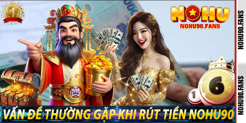 Rút Tiền Nohu90 Có Gì Trục Trặc? Đây Là Những Lưu Ý Quan Trọng