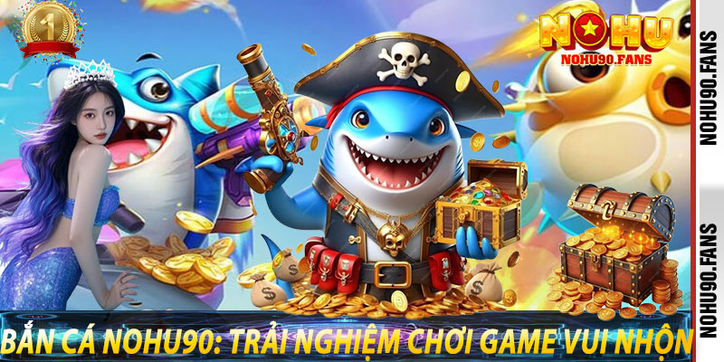 Bắn Cá Nohu90: Trải Nghiệm Chơi Game Vui Nhộn