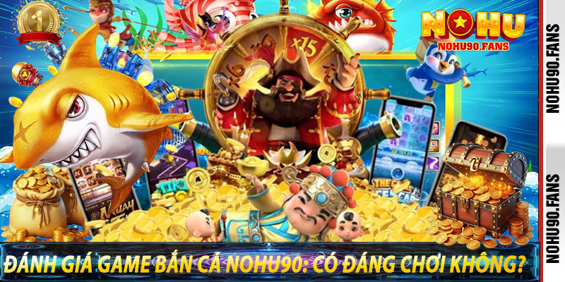 Đánh Giá Game Bắn Cá Nohu90: Có Đáng Chơi Không?