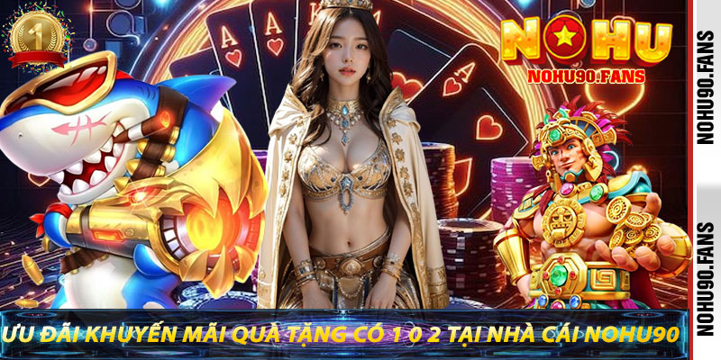 Ưu đãi khuyến mãi quà tặng có 1 0 2 tại nhà cái Nohu90
