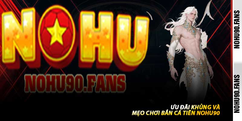 Ưu Đãi Khủng Và Mẹo Chơi Bắn Cá Tiên Nohu90