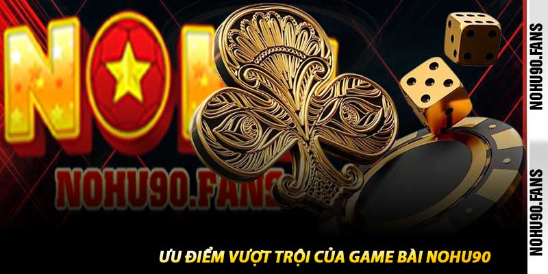 Ưu Điểm Vượt Trội Của Game Bài Nohu90