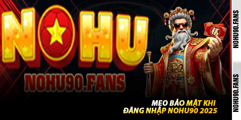 Mẹo Bảo Mật Khi Đăng Nhập Nohu90 2025