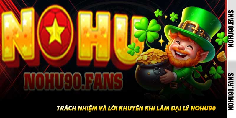 Trách Nhiệm Và Lời Khuyên Khi Làm Đại Lý Nohu90