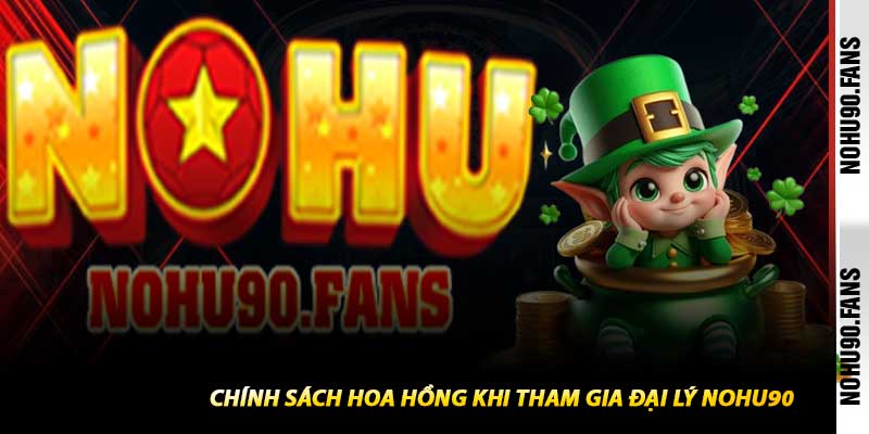 Chính Sách Hoa Hồng Khi Tham Gia Đại Lý Nohu90
